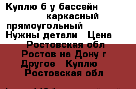 Куплю б/у бассейн Jilong Pool каркасный прямоугольный 394*207*80. Нужны детали › Цена ­ 1 - Ростовская обл., Ростов-на-Дону г. Другое » Куплю   . Ростовская обл.